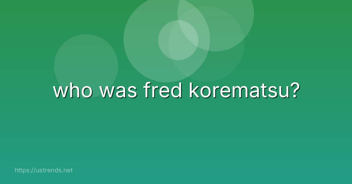 who was fred korematsu?