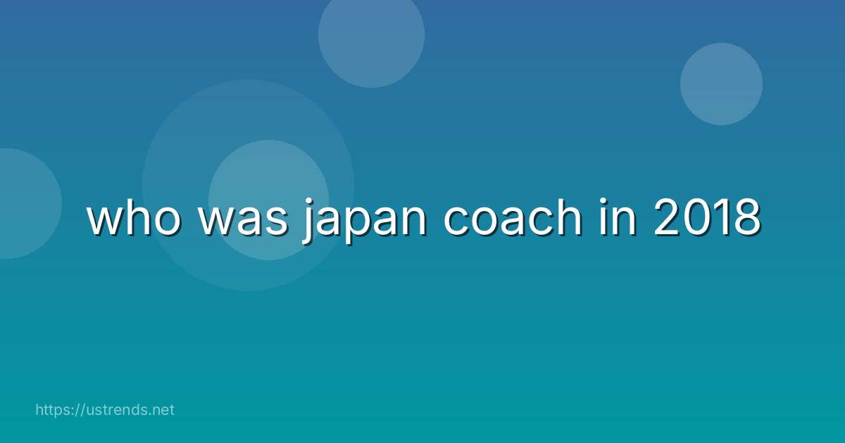 who was japan coach in 2018