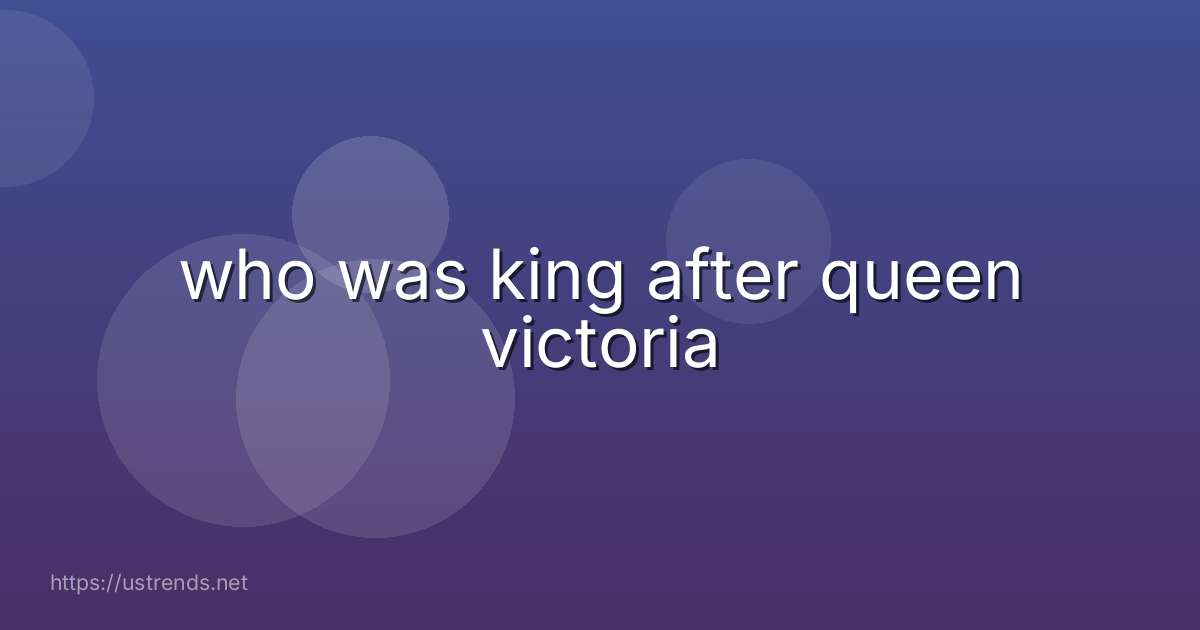who was king after queen victoria