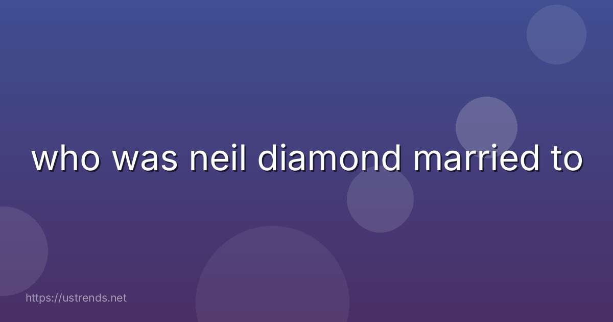 who was neil diamond married to