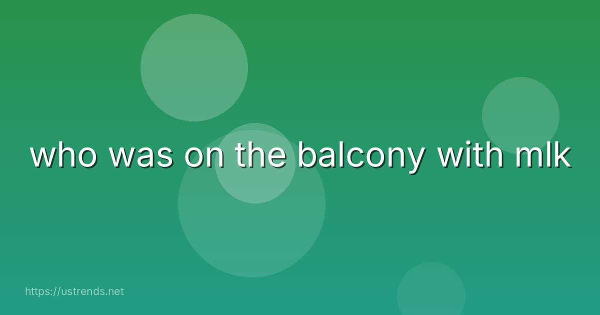 who was on the balcony with mlk