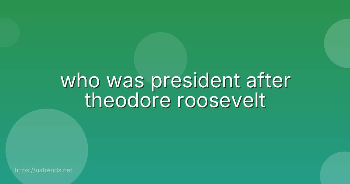 who was president after theodore roosevelt