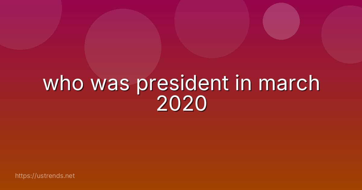 who was president in march 2020