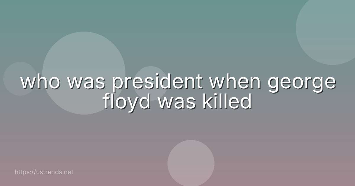 who was president when george floyd was killed