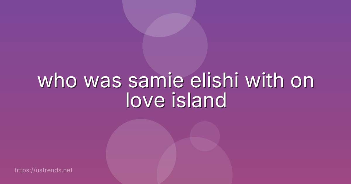 who was samie elishi with on love island