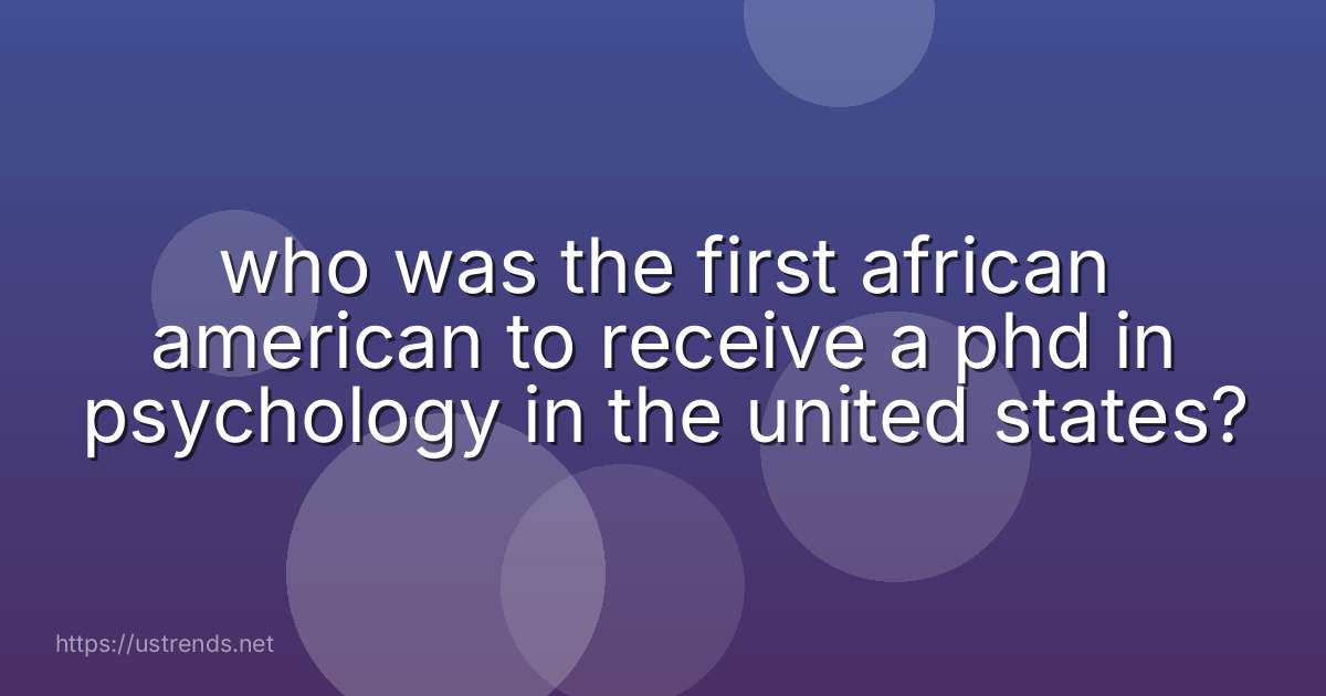 who was the first african american to receive a phd in psychology in the united states?