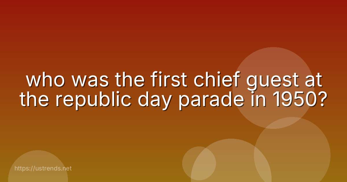 who was the first chief guest at the republic day parade in 1950?