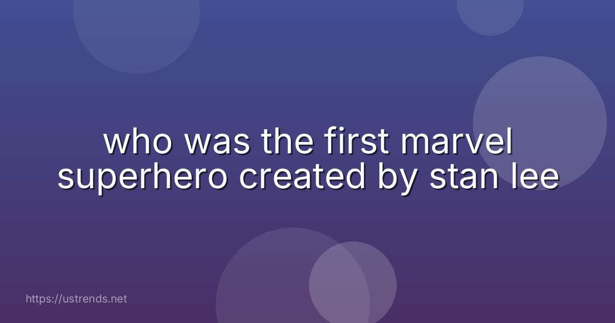 who was the first marvel superhero created by stan lee