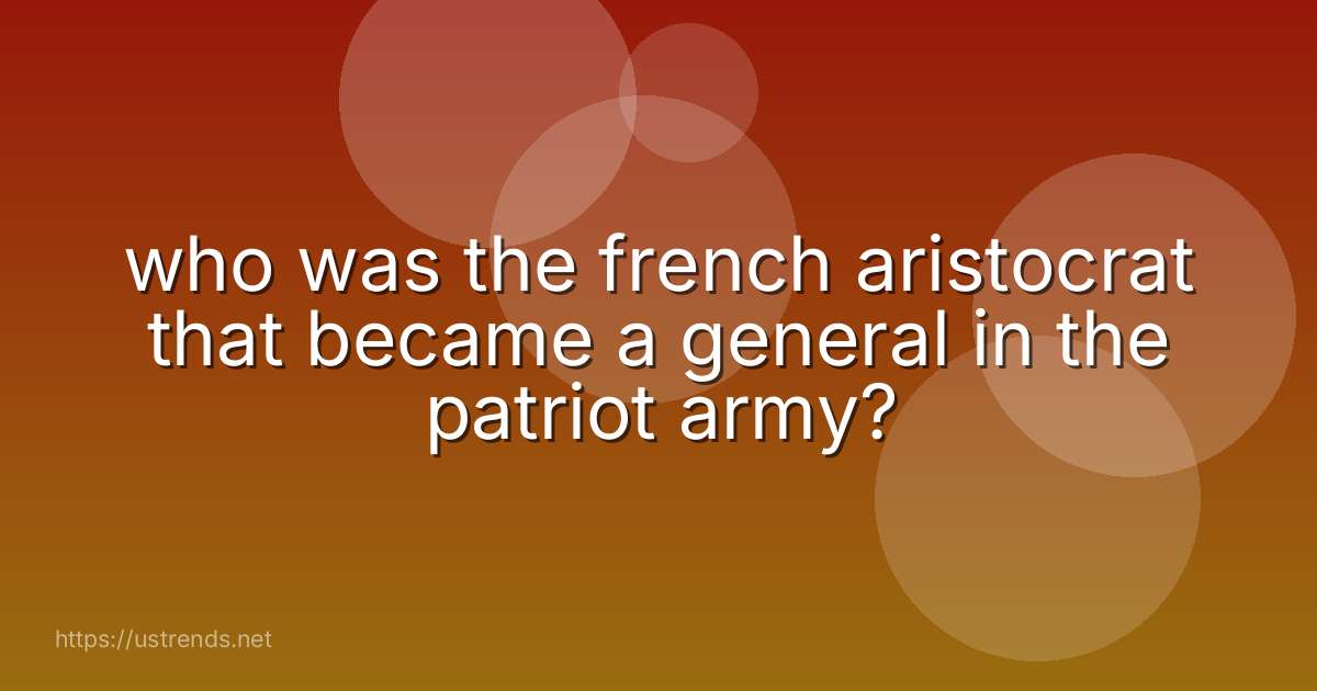 who was the french aristocrat that became a general in the patriot army?