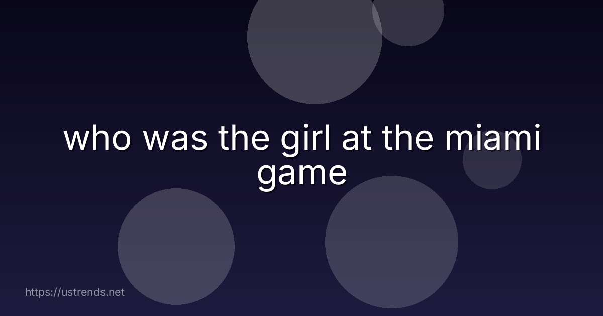 who was the girl at the miami game