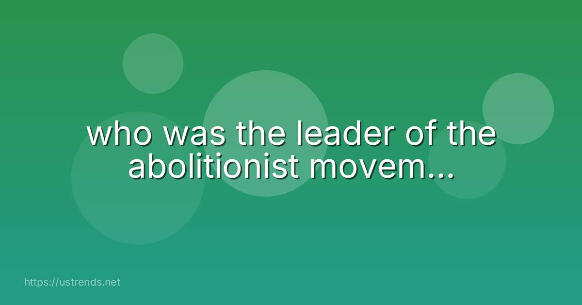 who was the leader of the abolitionist movem...