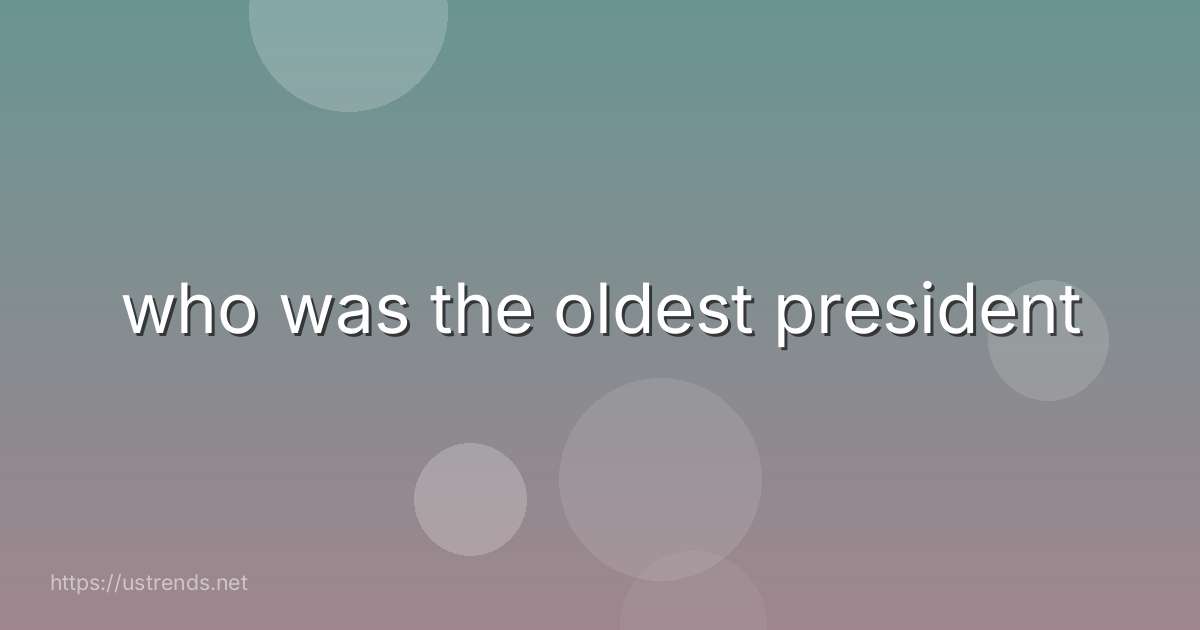 who was the oldest president