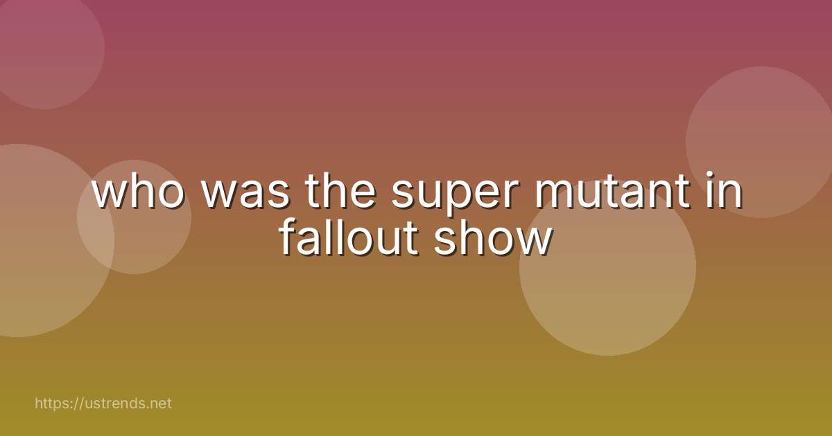 who was the super mutant in fallout show