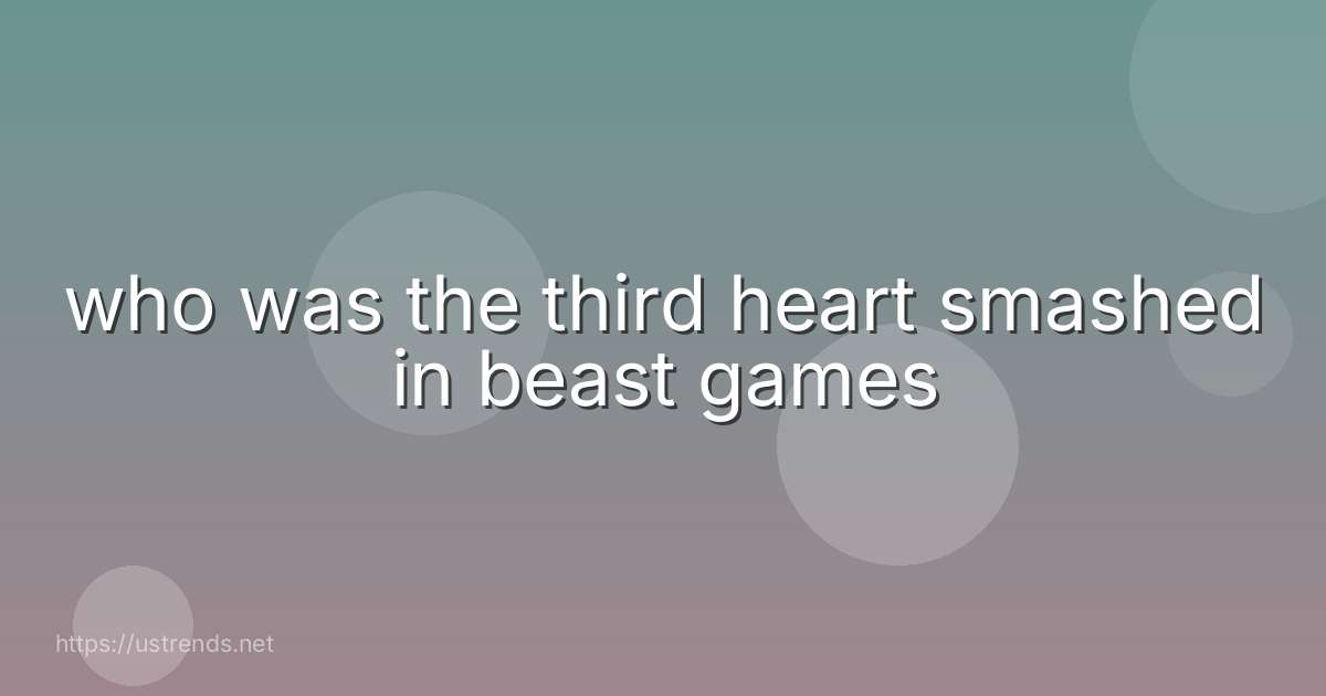who was the third heart smashed in beast games