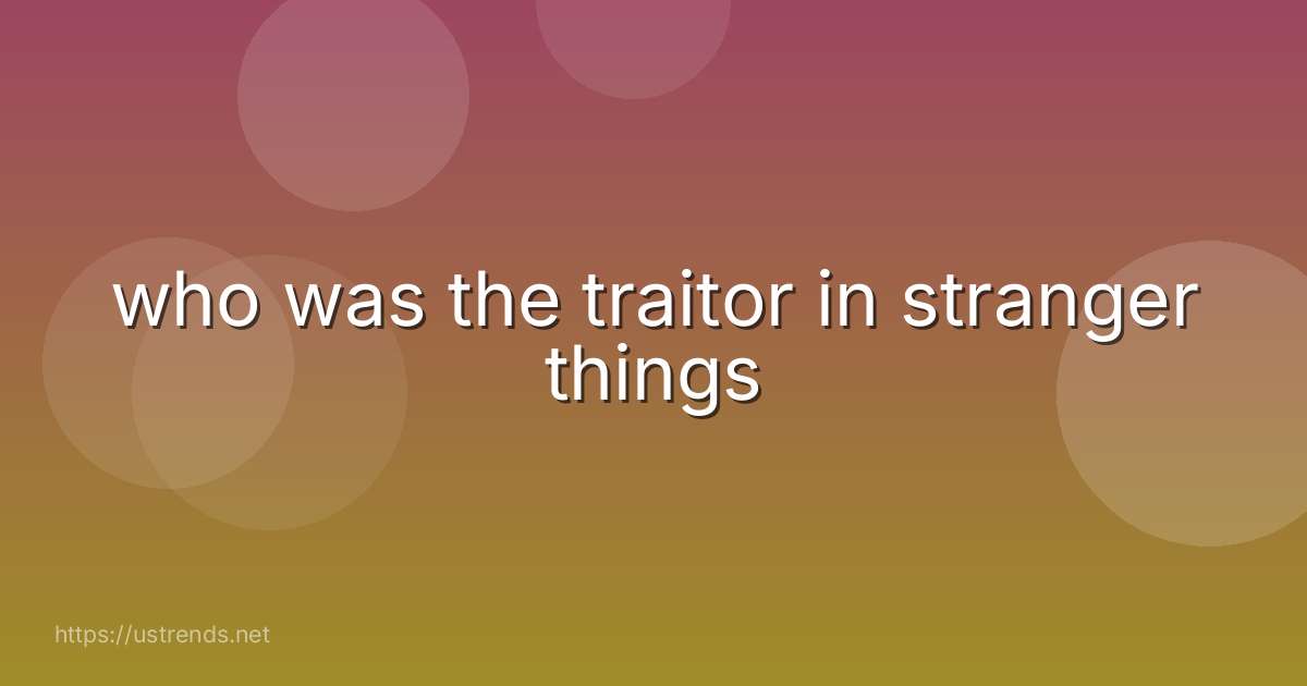 who was the traitor in stranger things