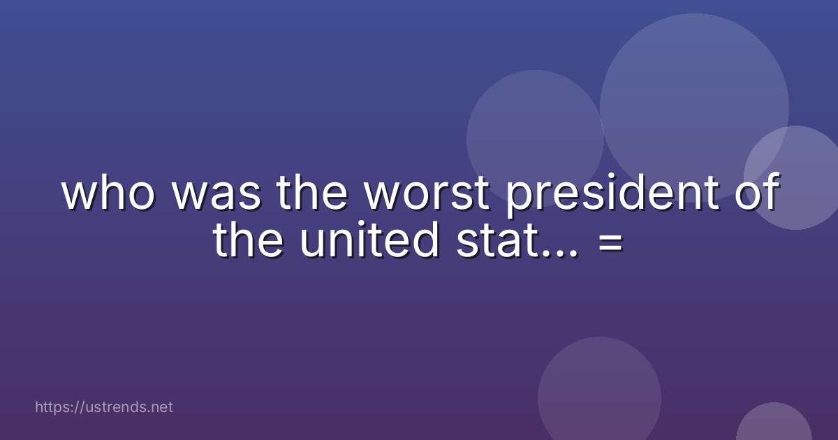 who was the worst president of the united stat... =