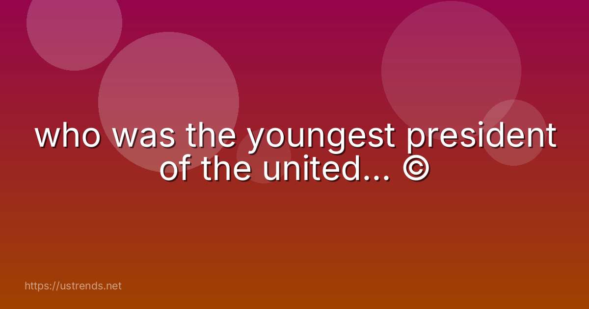 who was the youngest president of the united... ©