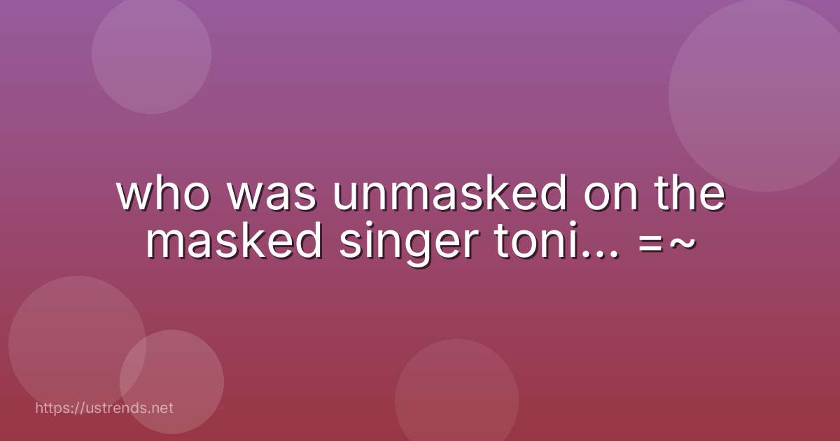 who was unmasked on the masked singer toni... =~