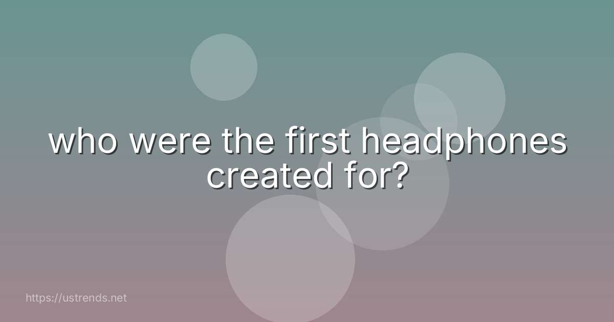 who were the first headphones created for?