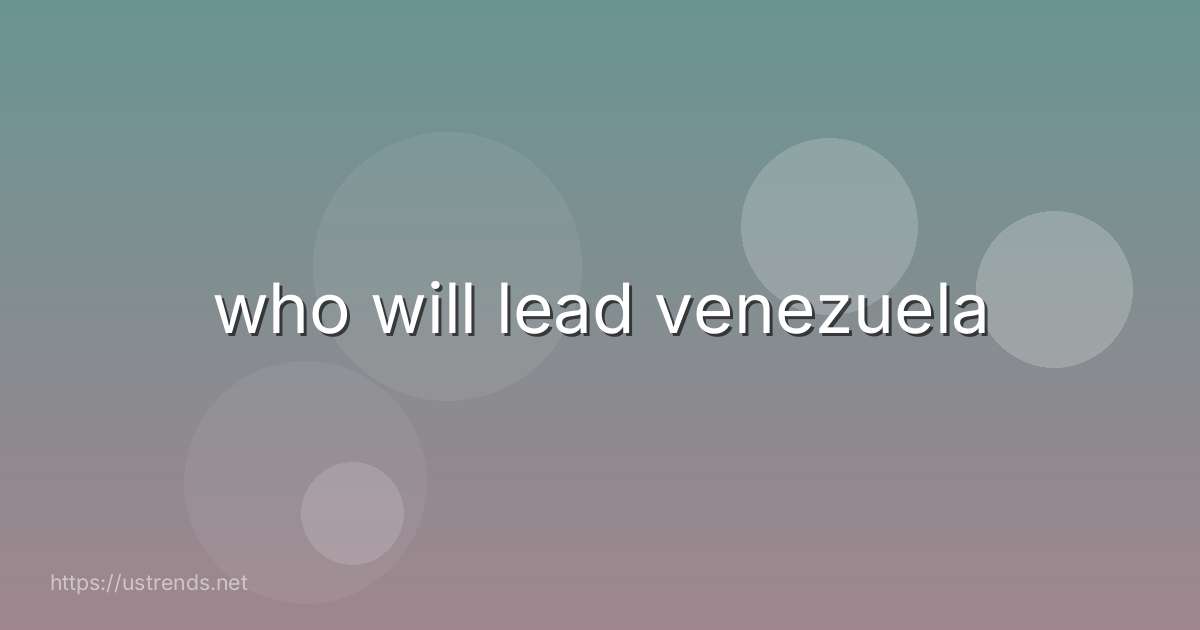 who will lead venezuela