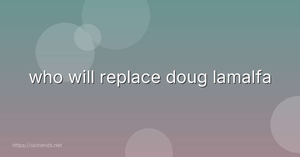 who will replace doug lamalfa
