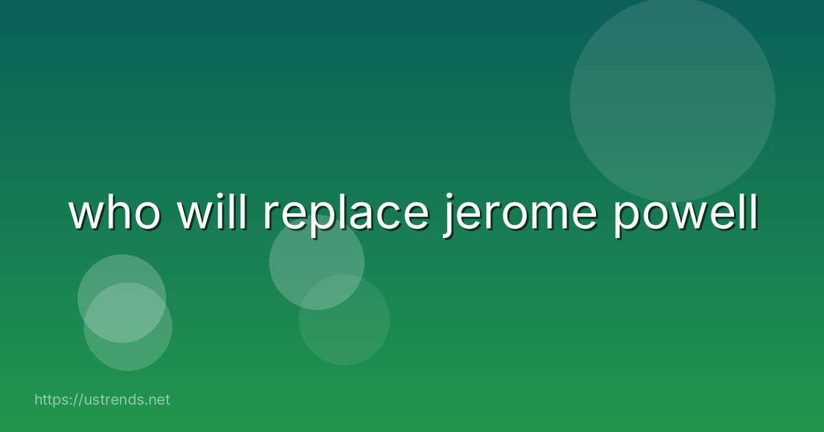 who will replace jerome powell