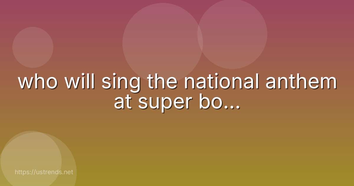 who will sing the national anthem at super bo...