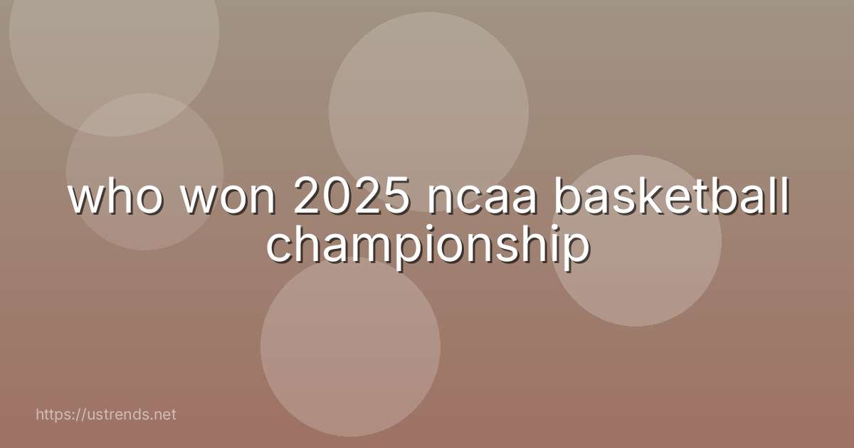 who won 2025 ncaa basketball championship