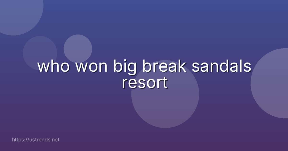who won big break sandals resort