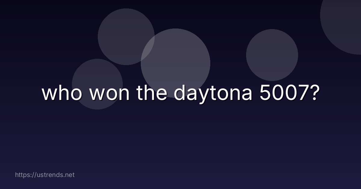 who won the daytona 5007?