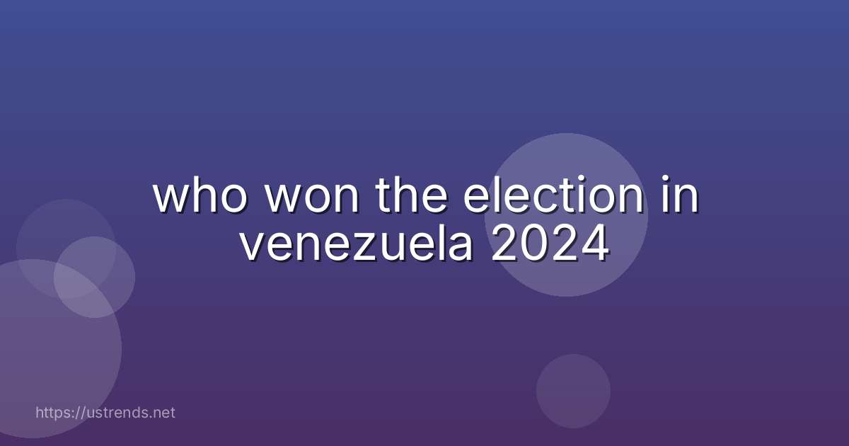 who won the election in venezuela 2024