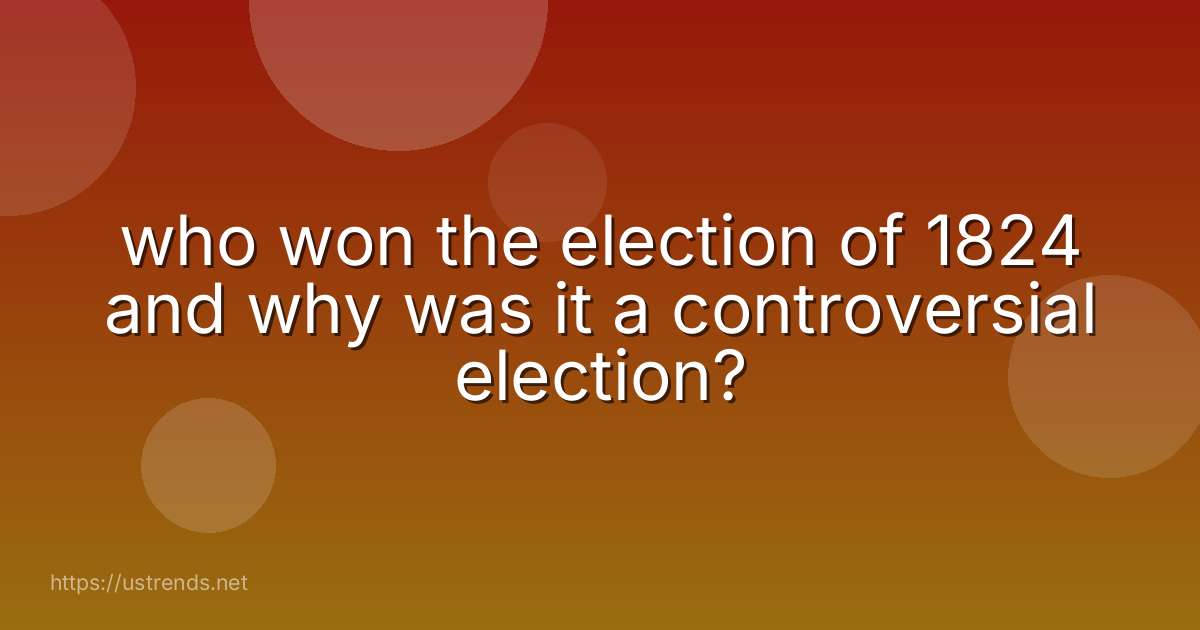 who won the election of 1824 and why was it a controversial election?