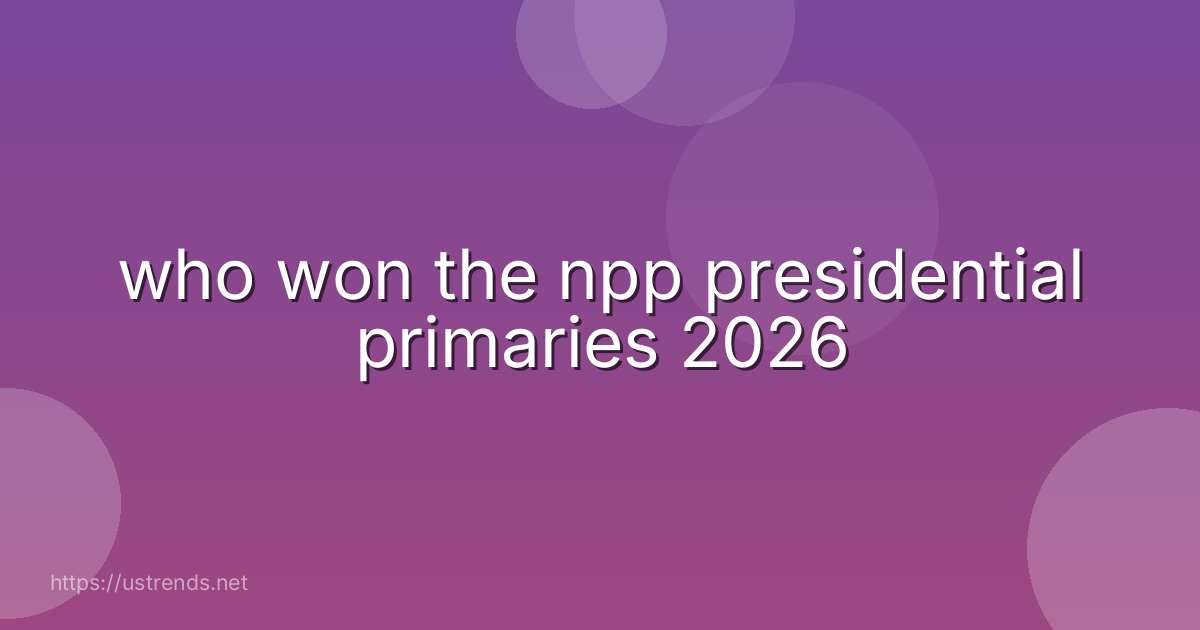 who won the npp presidential primaries 2026