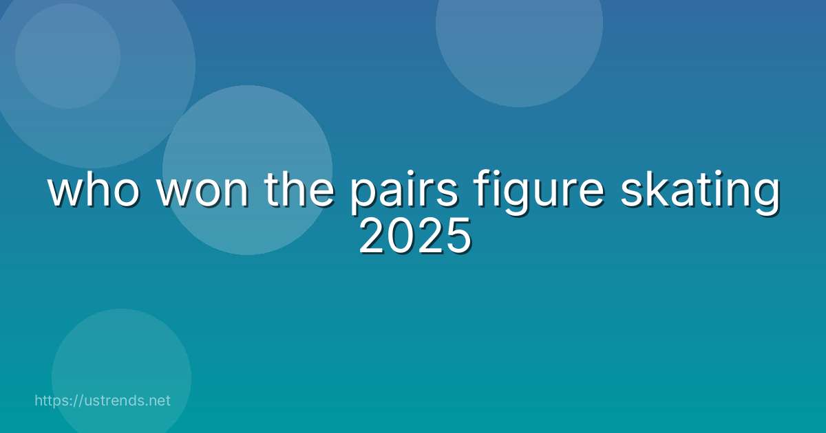 who won the pairs figure skating 2025