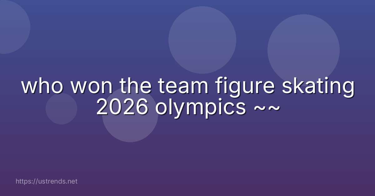 who won the team figure skating 2026 olympics ~~
