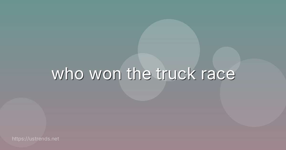 who won the truck race