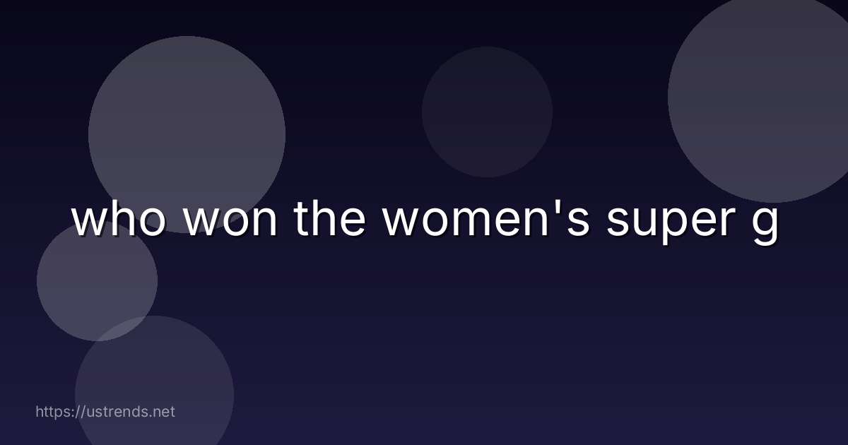 who won the women's super g