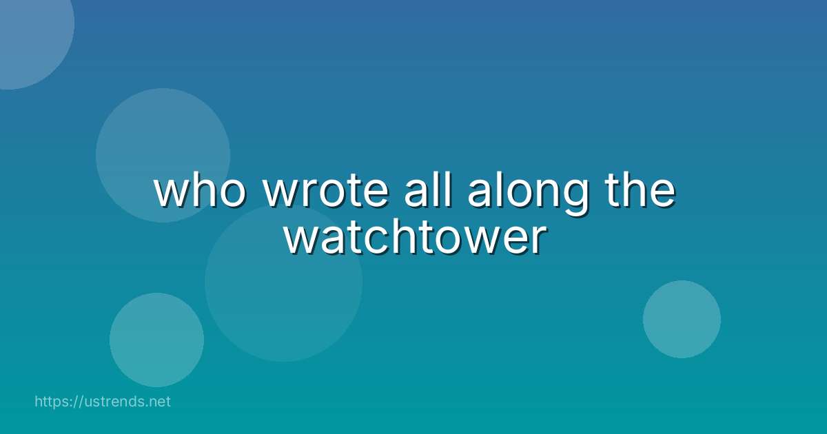 who wrote all along the watchtower