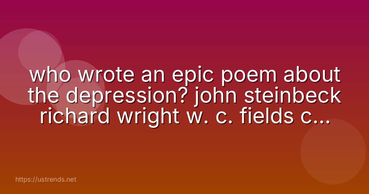 who wrote an epic poem about the depression? john steinbeck richard wright w. c. fields carl sandburg