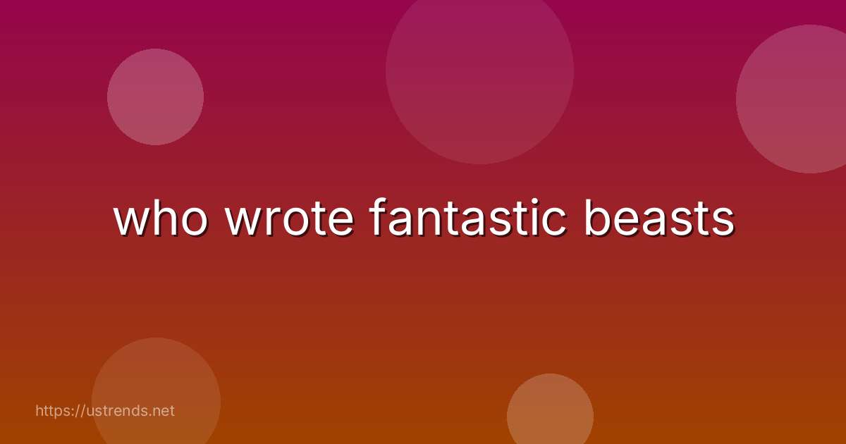 who wrote fantastic beasts