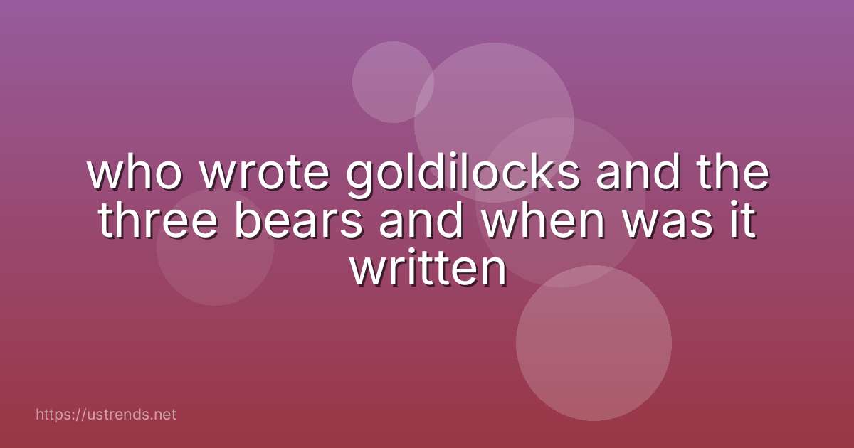 who wrote goldilocks and the three bears and when was it written