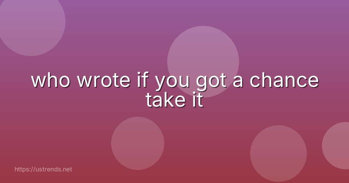who wrote if you got a chance take it