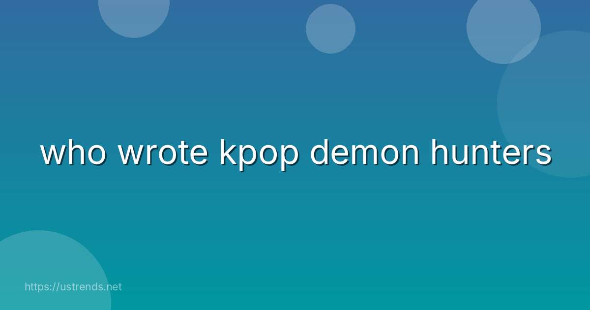 who wrote kpop demon hunters