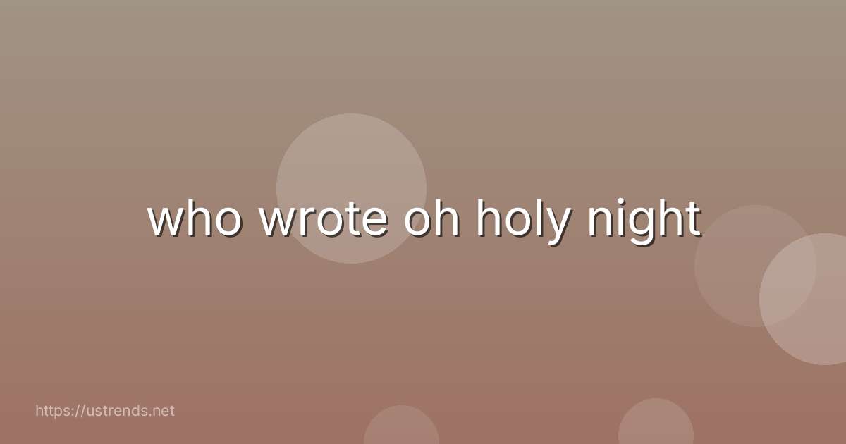 who wrote oh holy night