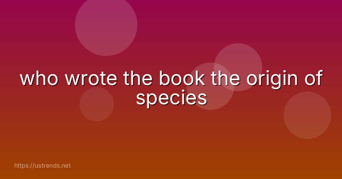 who wrote the book the origin of species