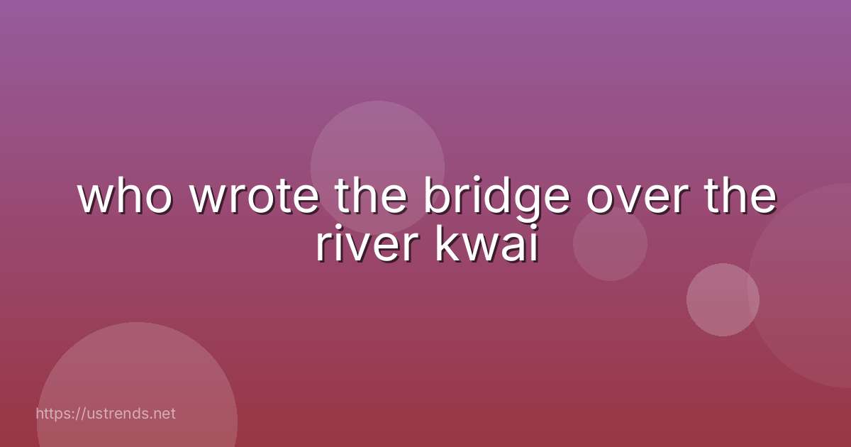 who wrote the bridge over the river kwai