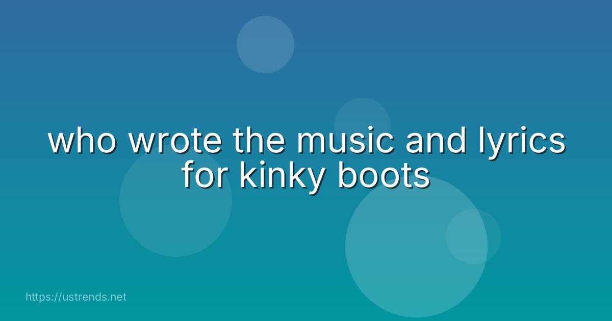 who wrote the music and lyrics for kinky boots