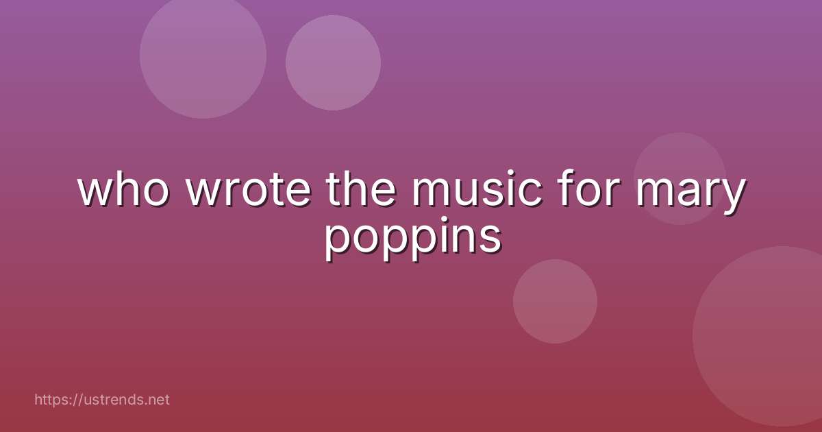 who wrote the music for mary poppins