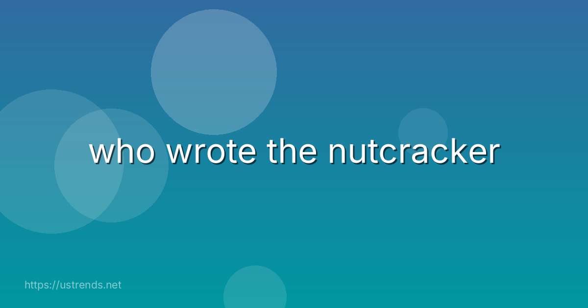 who wrote the nutcracker