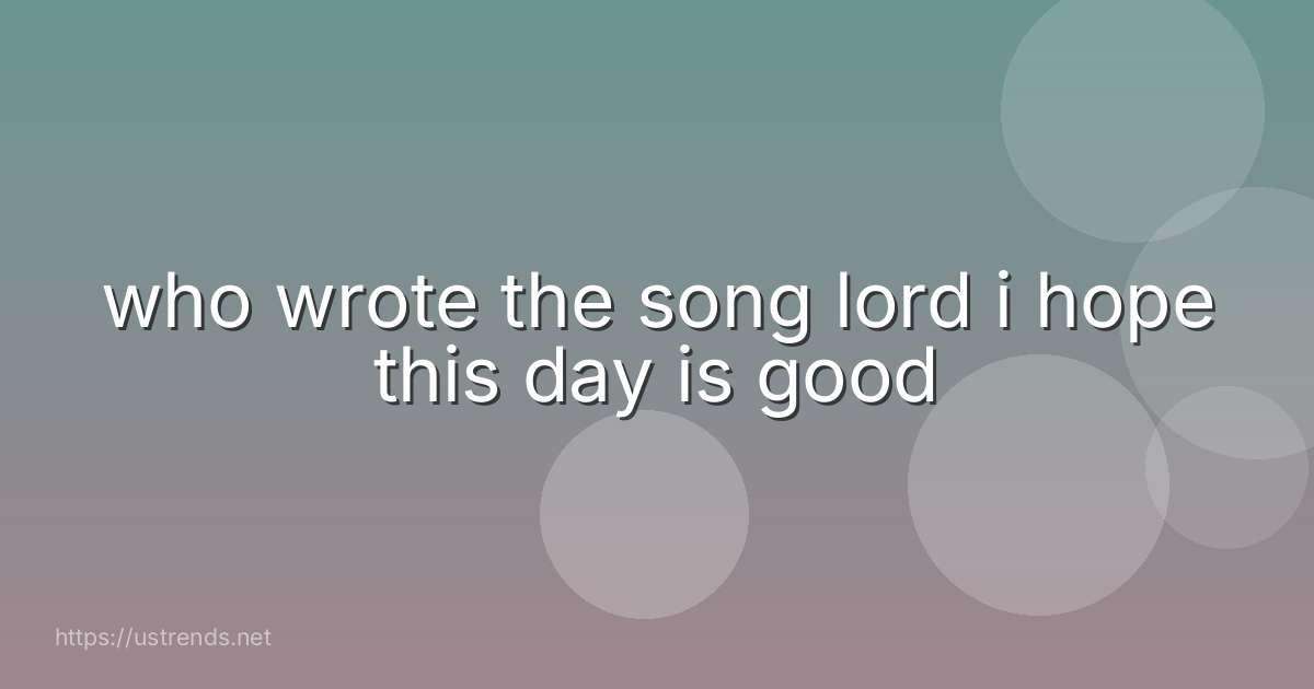 who wrote the song lord i hope this day is good